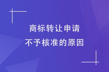 為什么商標(biāo)轉(zhuǎn)讓申請(qǐng)不予核準(zhǔn)？這幾種情況會(huì)被駁回！