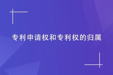 專利申請(qǐng)權(quán)和專利權(quán)的歸屬如何確定？看完就明白！