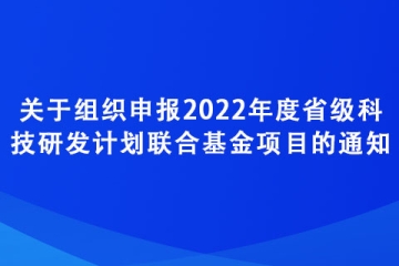 關于組織申報2022年度省級科技研發(fā)計劃聯(lián)合基金項目的通知