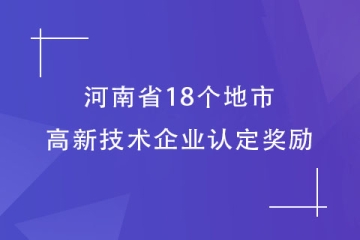 【最全】河南省18個(gè)地市的高新技術(shù)企業(yè)認(rèn)定獎(jiǎng)勵(lì)匯總！