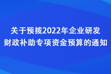 河南：關(guān)于預(yù)撥2022年企業(yè)研發(fā)財政補助專項資金預(yù)算的通知