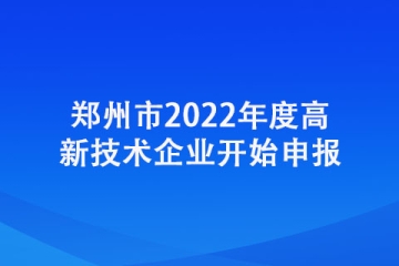 鄭州市2022年度高新技術(shù)企業(yè)開(kāi)始申報(bào)