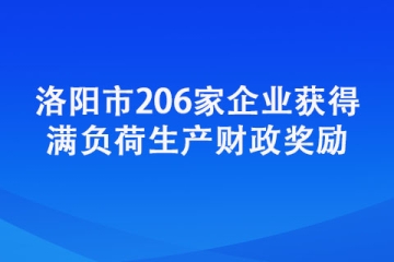 洛陽市206家企業(yè)獲得滿負荷生產財政獎勵