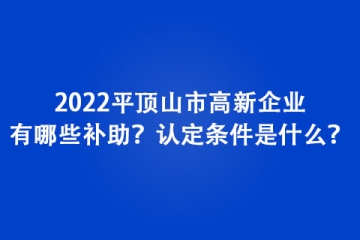 2022平頂山市高新企業(yè)有哪些補(bǔ)助？認(rèn)定條件是什么？