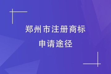 2023年鄭州市商標(biāo)注冊申請方式有哪些？