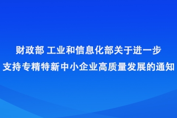 財政部 工業(yè)和信息化部關(guān)于進(jìn)一步支持專精特新中小企業(yè)高質(zhì)量發(fā)展的通知
