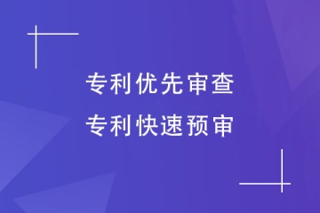 如何加快專利申請(qǐng)速度？了解下專利優(yōu)先審查和快速預(yù)審