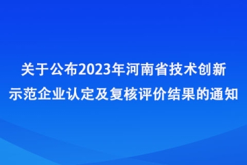 關(guān)于公布2023年河南省技術(shù)創(chuàng)新示范企業(yè)認(rèn)定及復(fù)核評(píng)價(jià)結(jié)果的通知_河南省工業(yè)和信息化廳