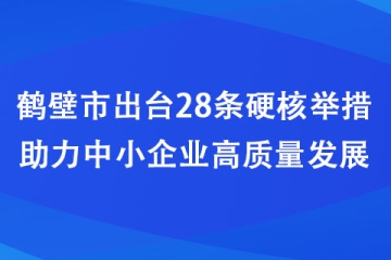 鶴壁市出臺(tái)28條硬核舉措助力中小企業(yè)高質(zhì)量發(fā)展