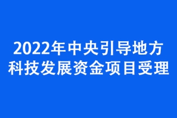 2022年中央引導(dǎo)地方科技發(fā)展資金項(xiàng)目受理