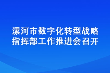 漯河市數(shù)字化轉(zhuǎn)型戰(zhàn)略指揮部工作推進(jìn)會(huì)召開(kāi)