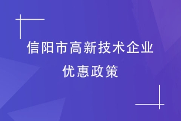 2024年信陽市高新技術(shù)企業(yè)有哪些優(yōu)惠政策？獎補是多少？