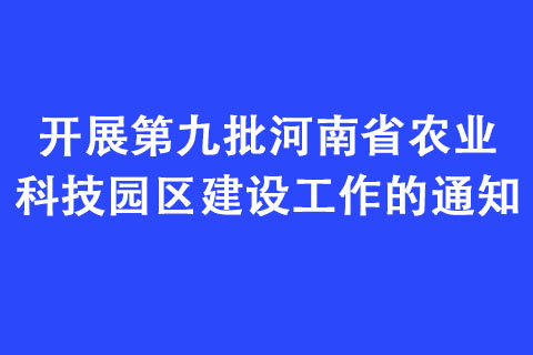 開展第九批河南省農(nóng)業(yè)科技園區(qū)建設(shè)工作的通知