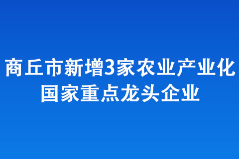 商丘市新增3家農(nóng)業(yè)產(chǎn)業(yè)化國家重點龍頭企業(yè)