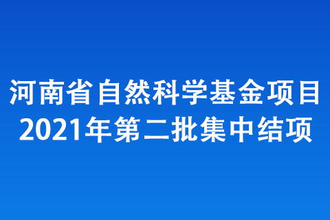 河南省自然科學(xué)基金項(xiàng)目2021年第二批集中結(jié)項(xiàng)