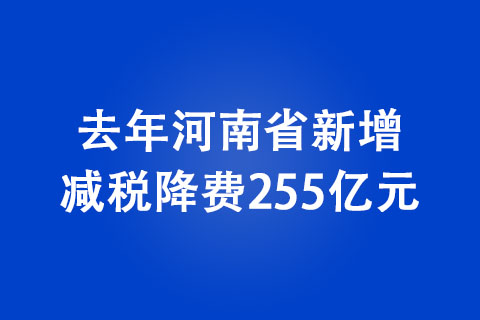 去年河南省新增減稅降費(fèi)255億元 減稅降費(fèi)助力經(jīng)濟(jì)穩(wěn)步復(fù)蘇