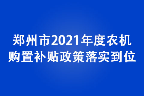 鄭州市2021年度農(nóng)機購置補貼政策落實到位