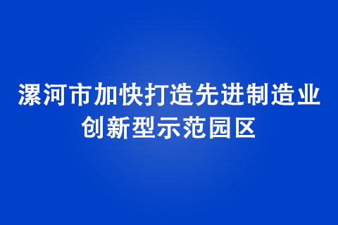 漯河市加快打造先進(jìn)制造業(yè)創(chuàng)新型示范園區(qū)