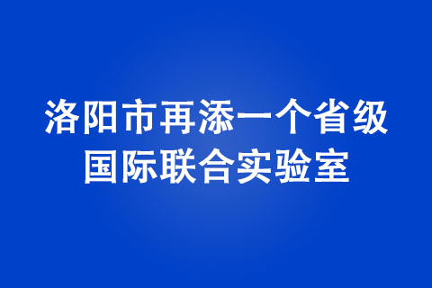 洛陽市再添一個省級國際聯(lián)合實驗室
