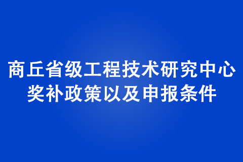 商丘省級(jí)工程技術(shù)研究中心獎(jiǎng)補(bǔ)政策