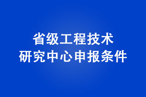 商丘省級(jí)工程技術(shù)研究中心申報(bào)條件