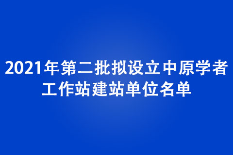 2021年第二批擬設(shè)立中原學(xué)者工作站建站單位名單