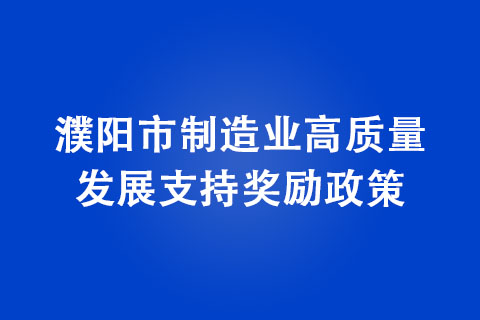 濮陽市制造業(yè)高質(zhì)量發(fā)展支持獎(jiǎng)勵(lì)政策