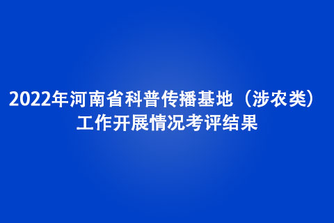 2022年河南省科普傳播基地（涉農(nóng)類）工作開展情況考評(píng)結(jié)果
