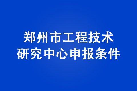 鄭州市工程技術(shù)研究中心申報條件