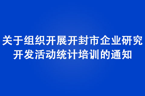 關(guān)于組織開(kāi)展開(kāi)封市企業(yè)研究開(kāi)發(fā)活動(dòng)統(tǒng)計(jì)培訓(xùn)的通知