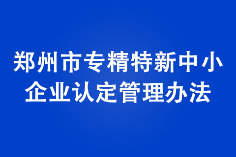 鄭州市專精特新中小企業(yè)認(rèn)定管理辦法