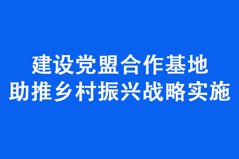 建設黨盟合作基地 助推鄉(xiāng)村振興戰(zhàn)略實施