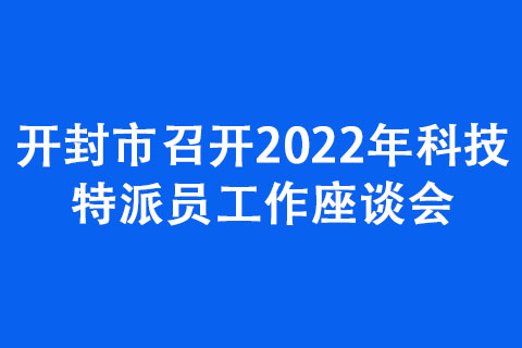 開封市召開2022年科技特派員工作座談會
