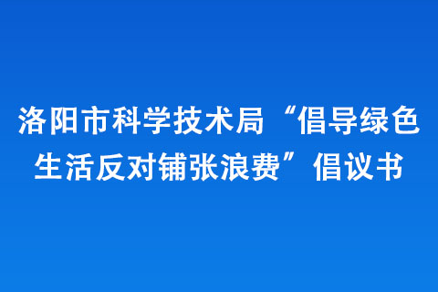 洛陽市科學(xué)技術(shù)局“倡導(dǎo)綠色生活 反對鋪張浪費(fèi)”倡議書
