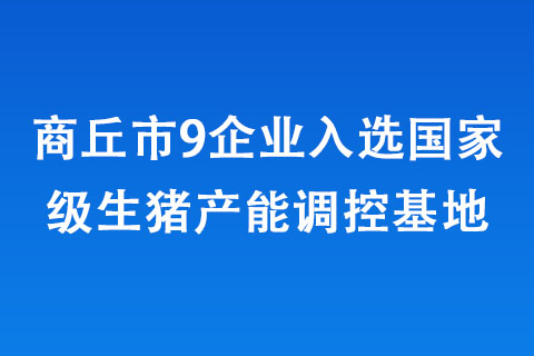 商丘市9企業(yè)入選國(guó)家級(jí)生豬產(chǎn)能調(diào)控基地