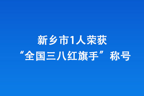 新鄉(xiāng)市1人榮獲“全國三八紅旗手”稱號(hào)
