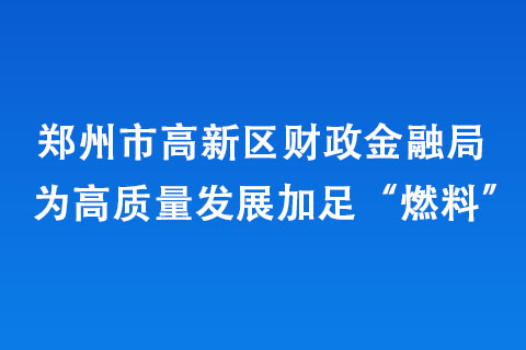 鄭州市高新區(qū)財政金融局為高質(zhì)量發(fā)展加足“燃料”