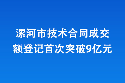 漯河市技術(shù)合同成交額登記首次突破9億元