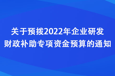 河南：關(guān)于預(yù)撥2022年企業(yè)研發(fā)財政補助專項資金預(yù)算的通知