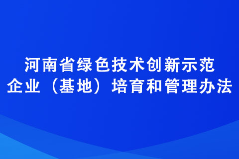 河南省綠色技術(shù)創(chuàng)新示范企業(yè)（基地）培育和管理辦法
