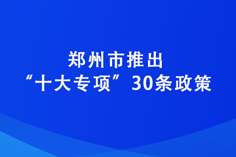 鄭州市推出“十大專(zhuān)項(xiàng)”30條政策 力爭(zhēng)到2025年培育“專(zhuān)精特新”企業(yè)達(dá)2600家