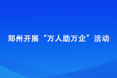 鄭州開展“萬人助萬企”活動