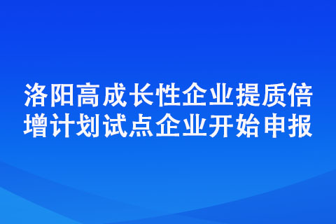 洛陽(yáng)高成長(zhǎng)性企業(yè)提質(zhì)倍增計(jì)劃試點(diǎn)企業(yè)開始申報(bào)