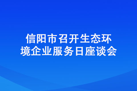 信陽市召開生態(tài)環(huán)境企業(yè)服務(wù)日座談會