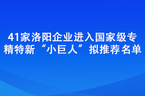 41家洛陽企業(yè)進(jìn)入國家級(jí)專精特新“小巨人”擬推薦名單