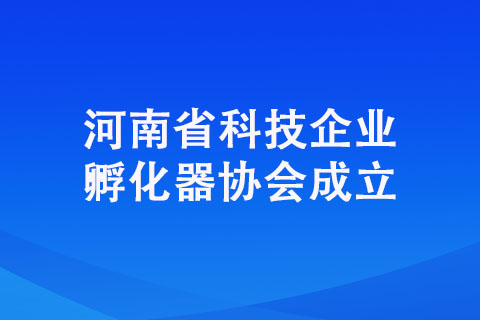 河南省科技企業(yè)孵化器協(xié)會(huì)成立