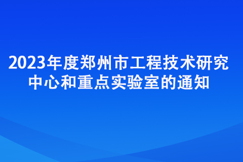 2023年度鄭州市工程技術(shù)研究中心和重點(diǎn)實(shí)驗(yàn)室的通知
