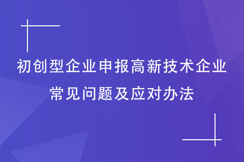 初創(chuàng)型企業(yè)申報高新技術(shù)企業(yè)常見問題及應(yīng)對辦法