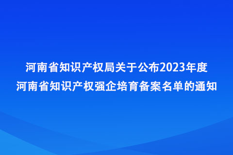 2023年度河南省知識產(chǎn)權(quán)強企培育備案名單