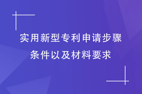 實(shí)用新型專利申請(qǐng)步驟和條件，以及材料要求